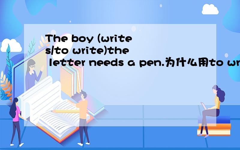 The boy (writes/to write)the letter needs a pen.为什么用to write