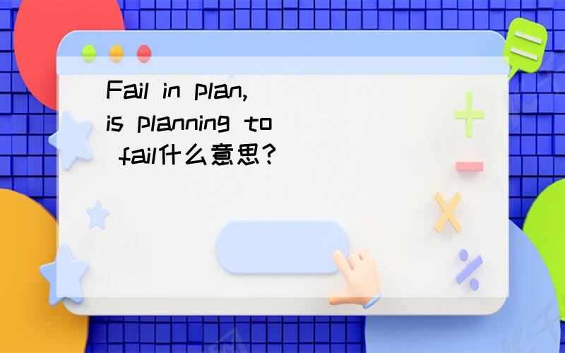 Fail in plan, is planning to fail什么意思?