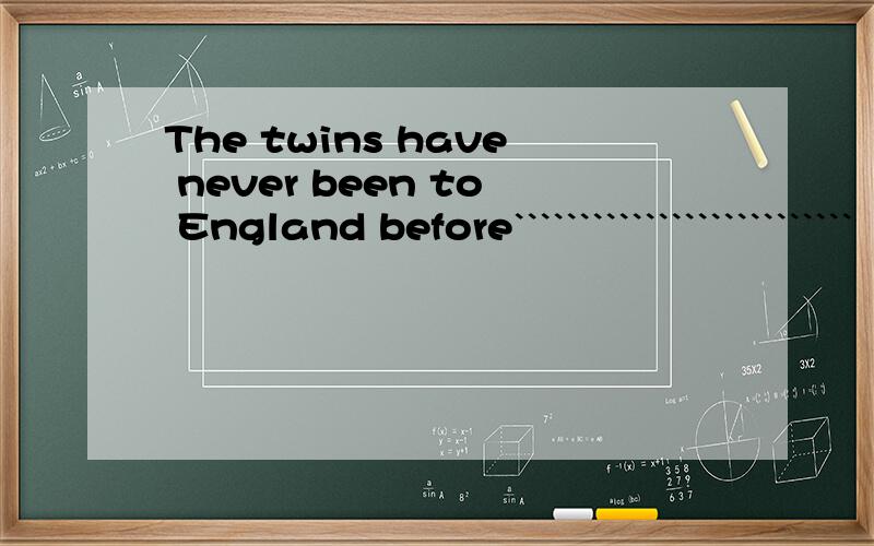 The twins have never been to England before``````````````````````````