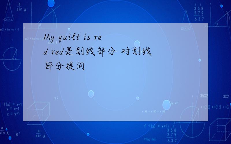 My quilt is red red是划线部分 对划线部分提问