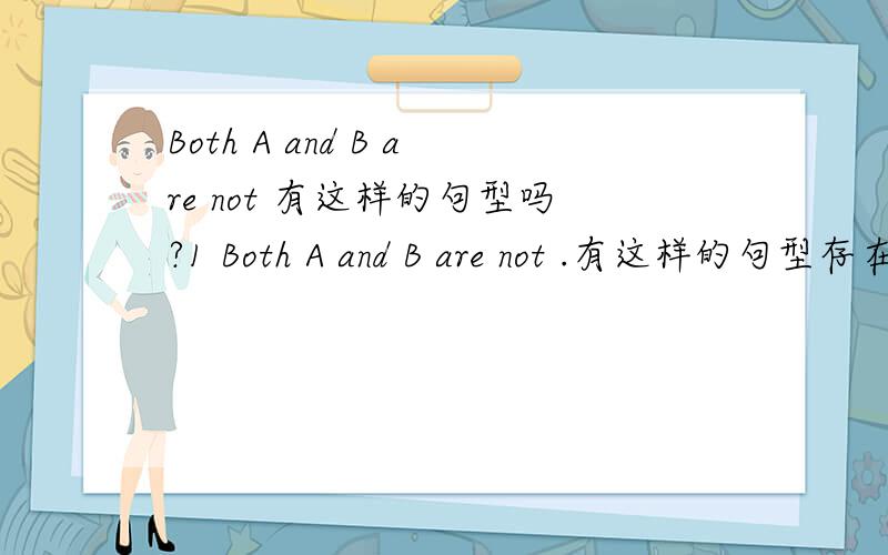 Both A and B are not 有这样的句型吗?1 Both A and B are not .有这样的句型存在吗?　Both A and B are.这样的有吗?2 both 后面有加not ,成为 部分否定的 情况么?如果有,给个例子.