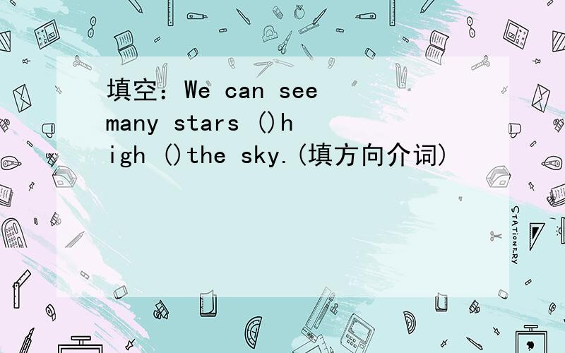 填空：We can see many stars ()high ()the sky.(填方向介词)