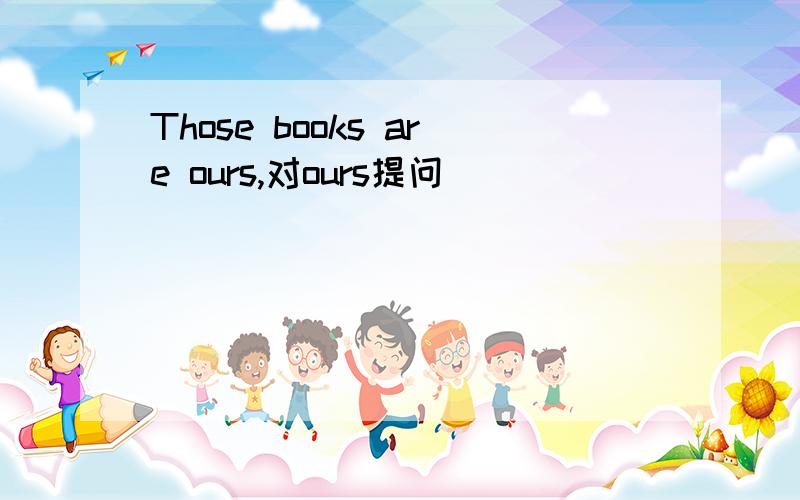 Those books are ours,对ours提问