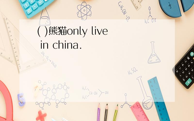 ( )熊猫only live in china.