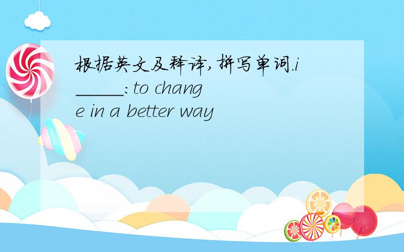 根据英文及释译,拼写单词.i_____：to change in a better way