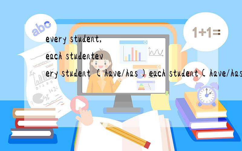 every student,each studentevery student (have/has)each student(have/has)就是括号中应填什么,也就是说分别是单数还是复数,老师讲过但是忘记了%>_