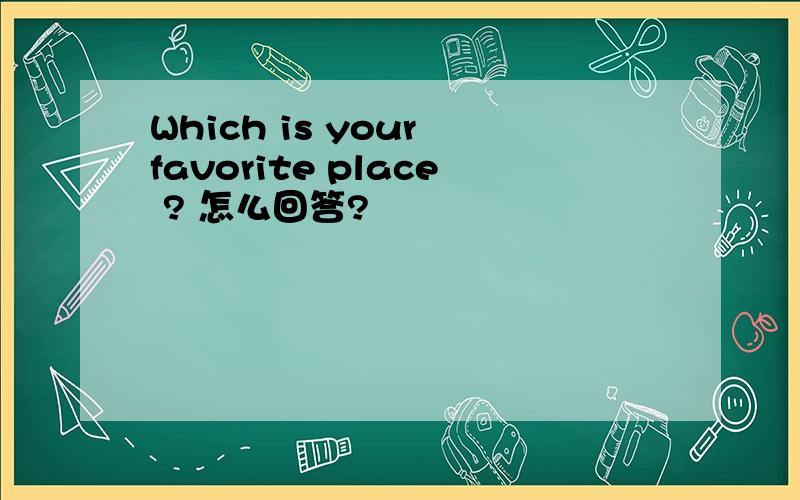 Which is your favorite place ? 怎么回答?