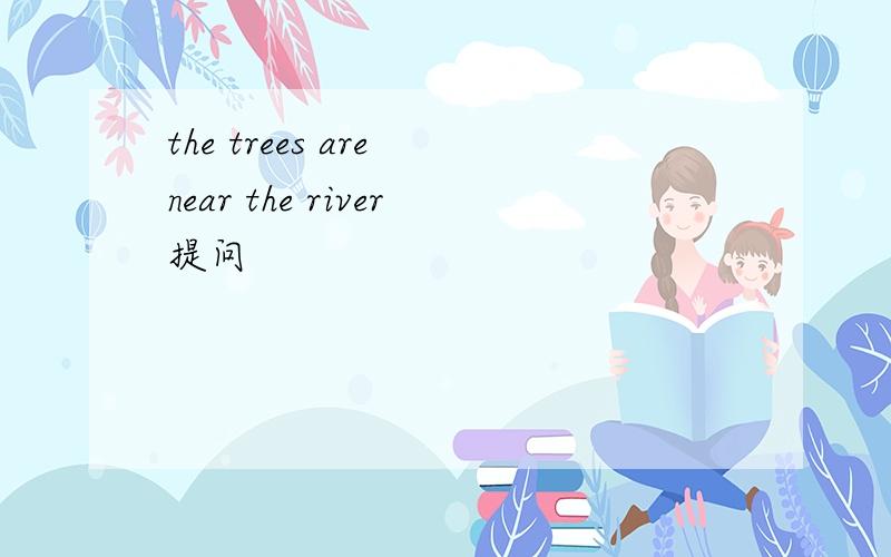 the trees are near the river提问