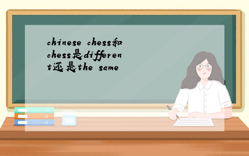 chinese chess和chess是different还是the same