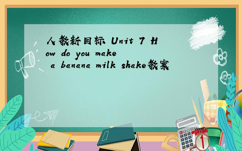 人教新目标 Unit 7 How do you make a banana milk shake教案