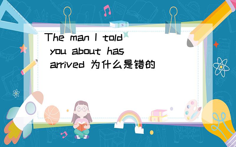 The man I told you about has arrived 为什么是错的