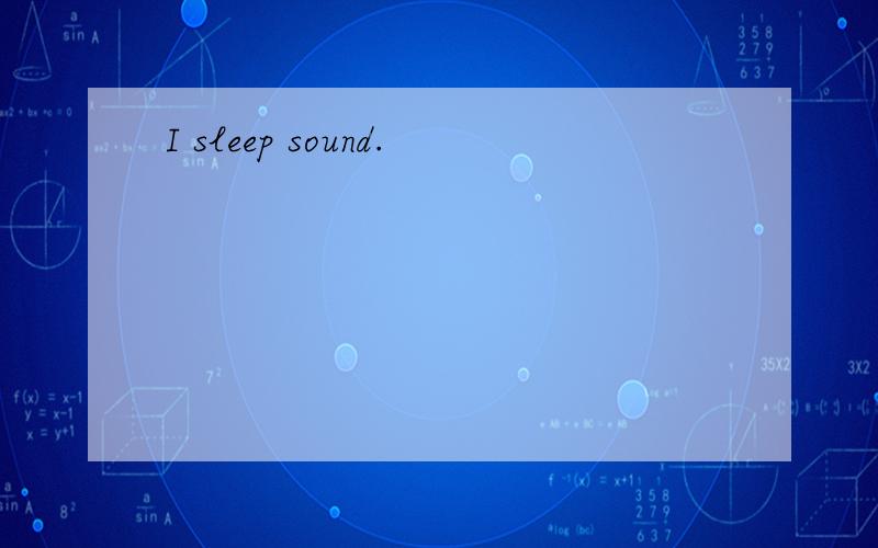 I sleep sound.