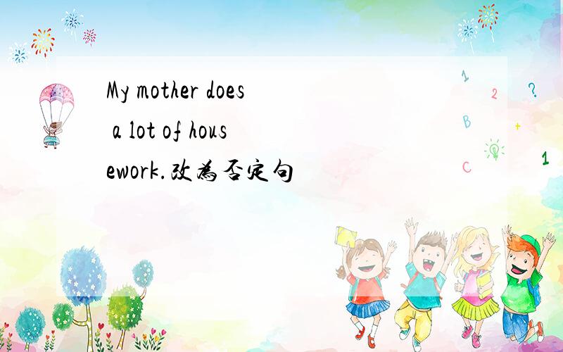 My mother does a lot of housework.改为否定句