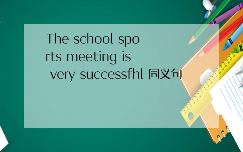 The school sports meeting is very successfhl 同义句