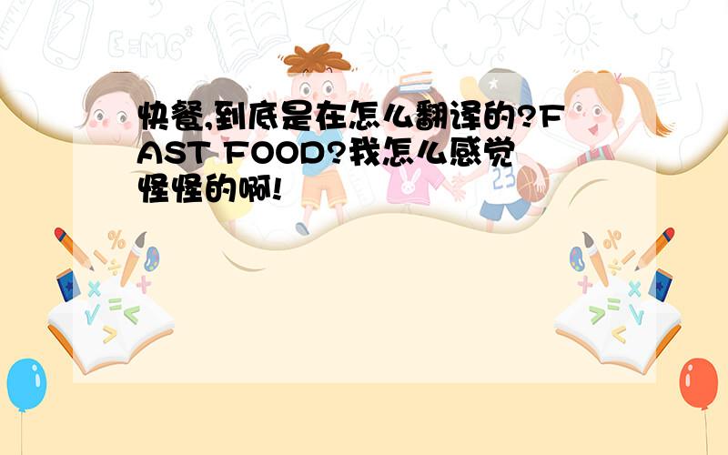 快餐,到底是在怎么翻译的?FAST FOOD?我怎么感觉怪怪的啊!