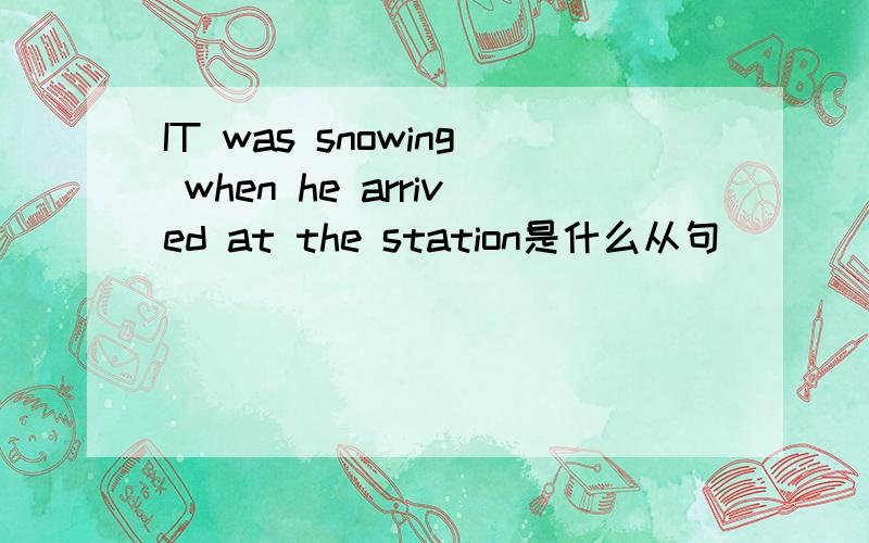 IT was snowing when he arrived at the station是什么从句