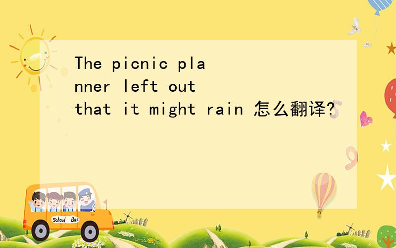 The picnic planner left out that it might rain 怎么翻译?