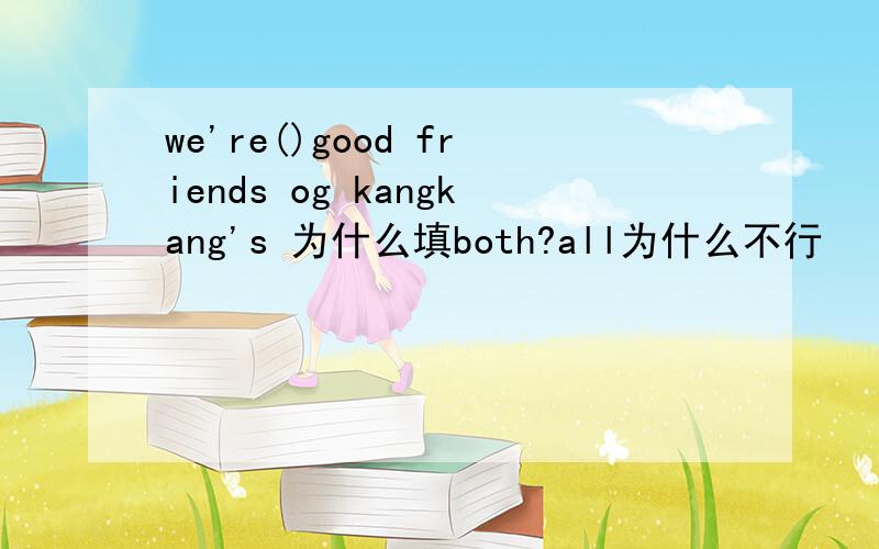 we're()good friends og kangkang's 为什么填both?all为什么不行