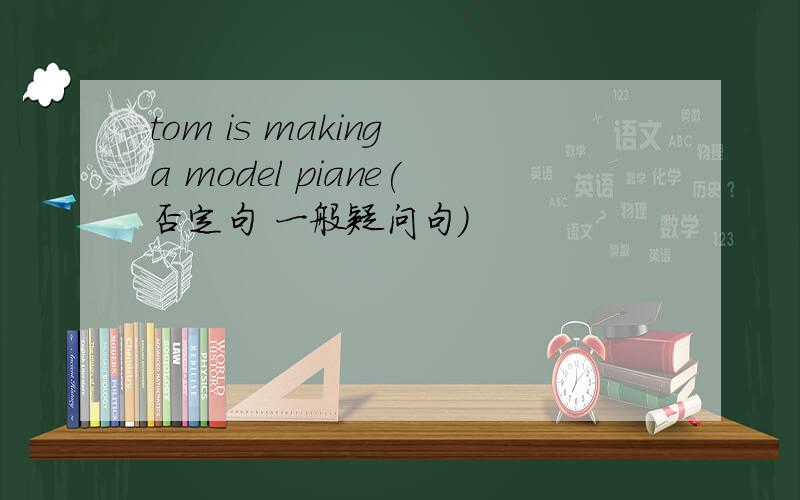 tom is making a model piane(否定句 一般疑问句）