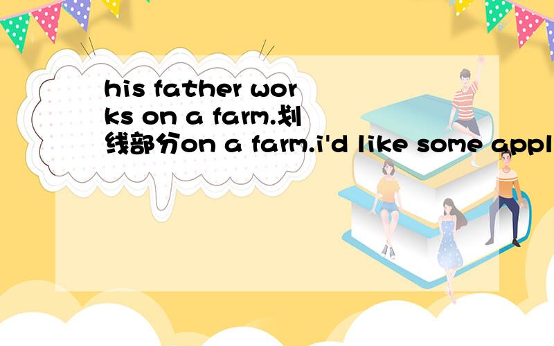 his father works on a farm.划线部分on a farm.i'd like some apples.划线部分some apples