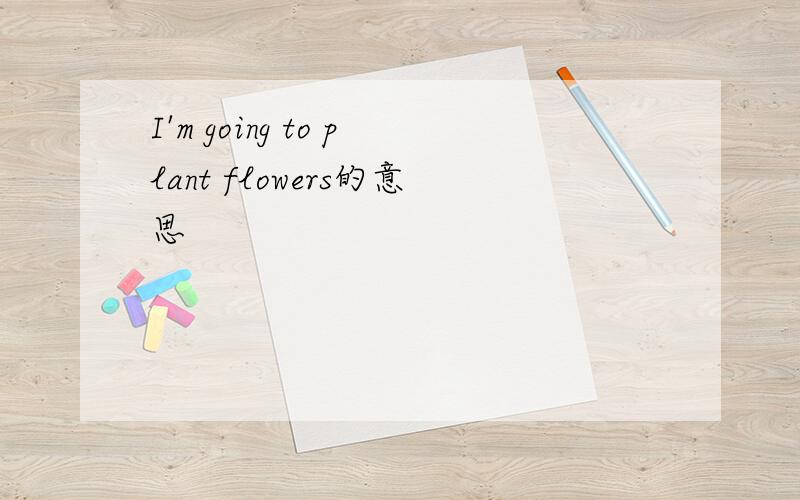 I'm going to plant flowers的意思