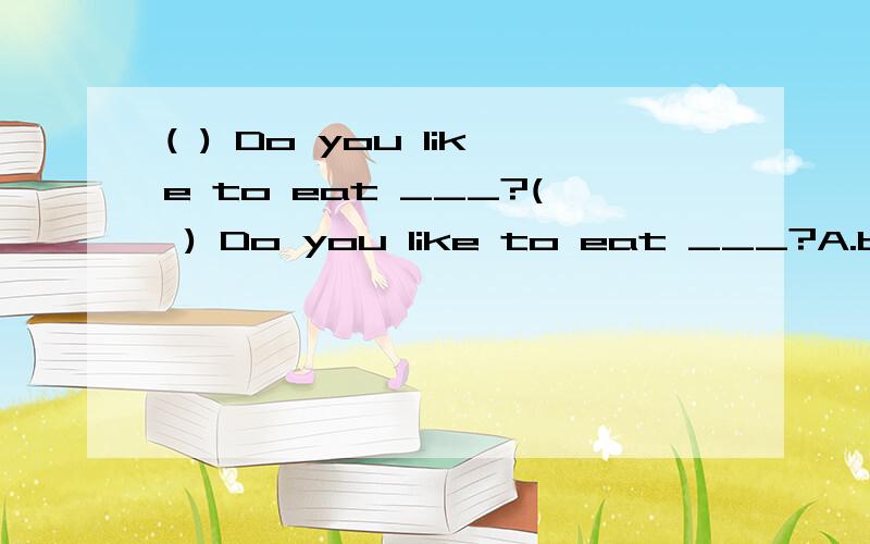 ( ) Do you like to eat ___?( ) Do you like to eat ___?A.broccolis B.cabbage C.chickens D.carrot 要说明理由