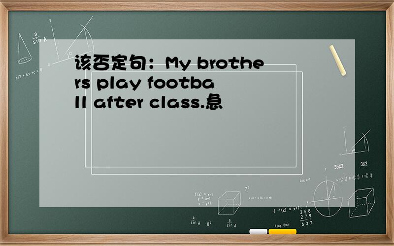 该否定句：My brothers play football after class.急