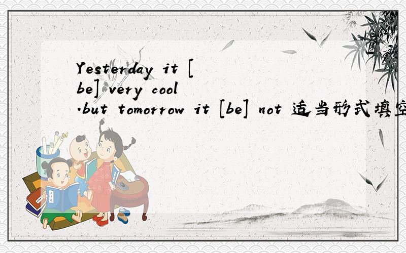 Yesterday it [be] very cool .but tomorrow it [be] not 适当形式填空