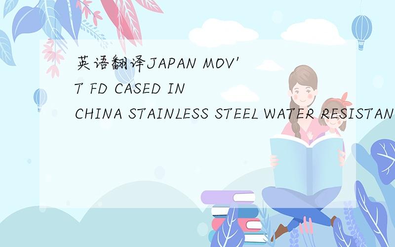 英语翻译JAPAN MOV'T FD CASED IN CHINA STAINLESS STEEL WATER RESISTANT 10BAR