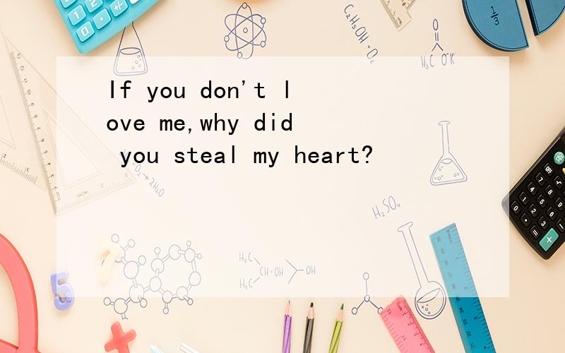 If you don't love me,why did you steal my heart?