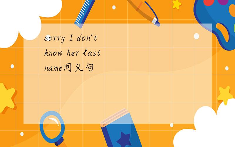 sorry I don't know her last name同义句