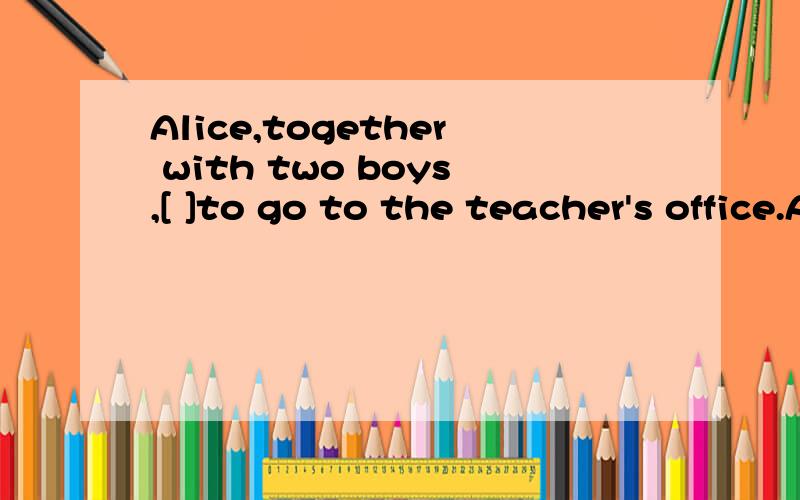Alice,together with two boys,[ ]to go to the teacher's office.A;was toldB;toldC;were toldD;being told必须有理由