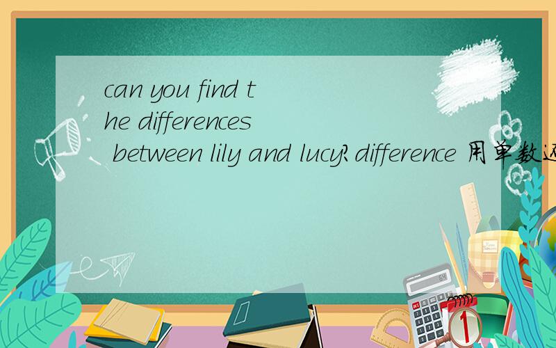 can you find the differences between lily and lucy?difference 用单数还是复数