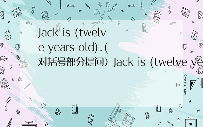 Jack is (twelve years old).(对括号部分提问）Jack is (twelve years old).(对括号部分提问）_______ ________is Jack?My name is (Lily).(对括号部分提问）_____ ______name?Lucy does well in English.(改为同义句）Lucy____ _____ __