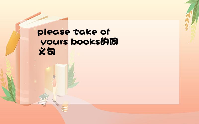 please take of yours books的同义句