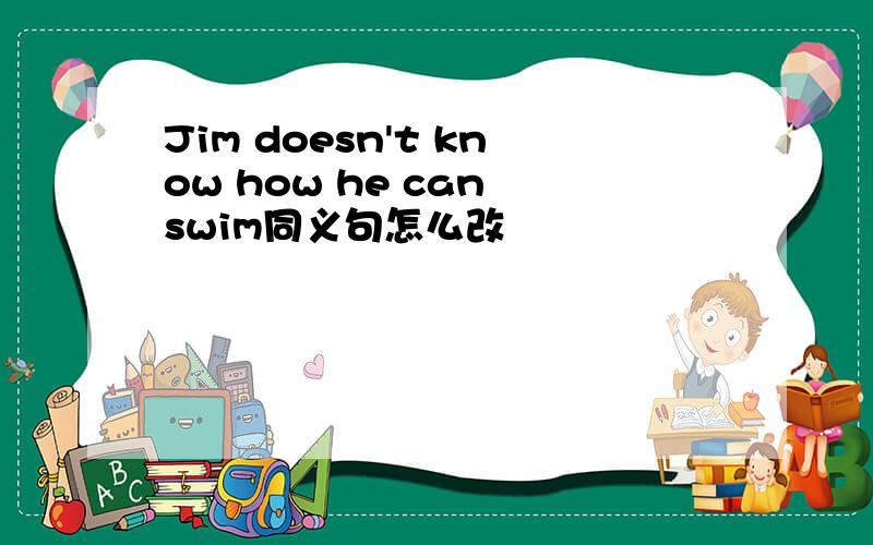 Jim doesn't know how he can swim同义句怎么改