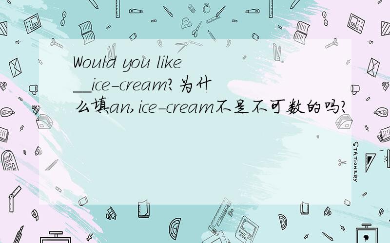 Would you like__ice-cream?为什么填an,ice-cream不是不可数的吗?