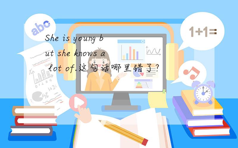 She is young but she knows a lot of.这句话哪里错了?
