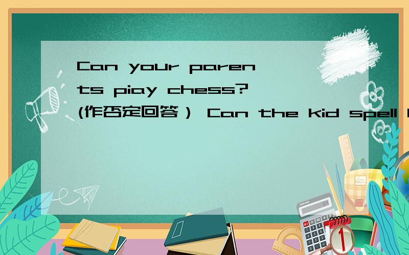 Can your parents piay chess?(作否定回答） Can the kid spell his name?（作肯定回答） 快