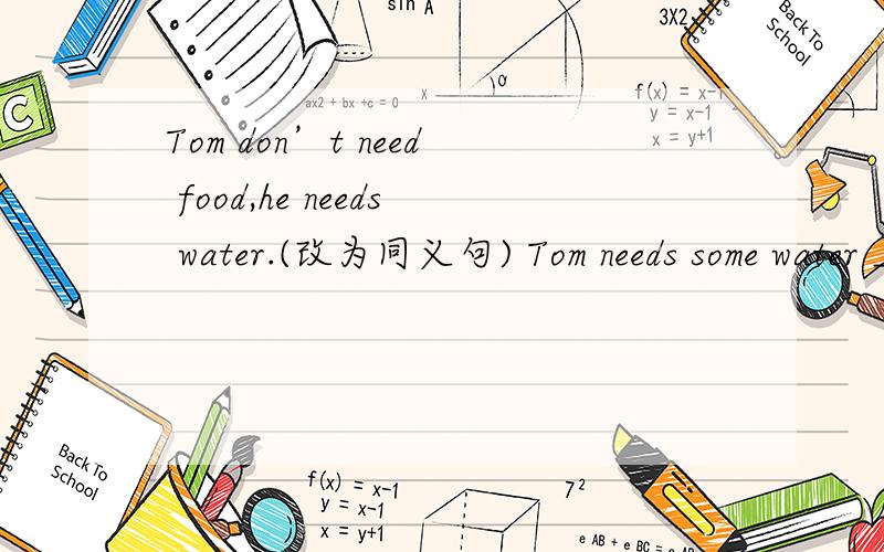 Tom don’t need food,he needs water.(改为同义句) Tom needs some water ____ ____ food