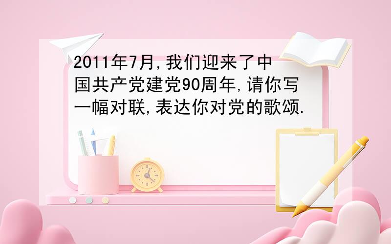 2011年7月,我们迎来了中国共产党建党90周年,请你写一幅对联,表达你对党的歌颂.