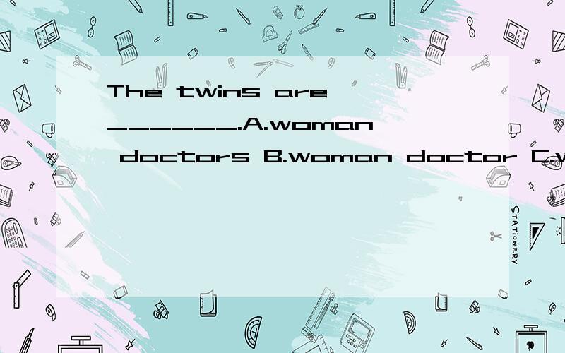 The twins are ______.A.woman doctors B.woman doctor C.women doctor D.women doctors这一题选择D 但是还有一个问题 child dancers 这种写法貌似也都对
