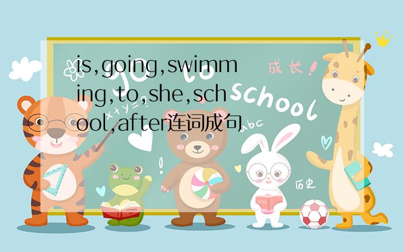 is,going,swimming,to,she,school,after连词成句