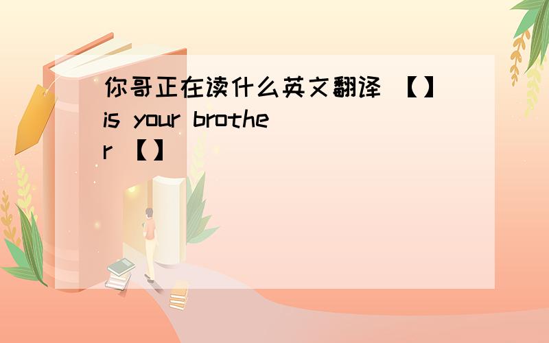 你哥正在读什么英文翻译 【】is your brother 【】