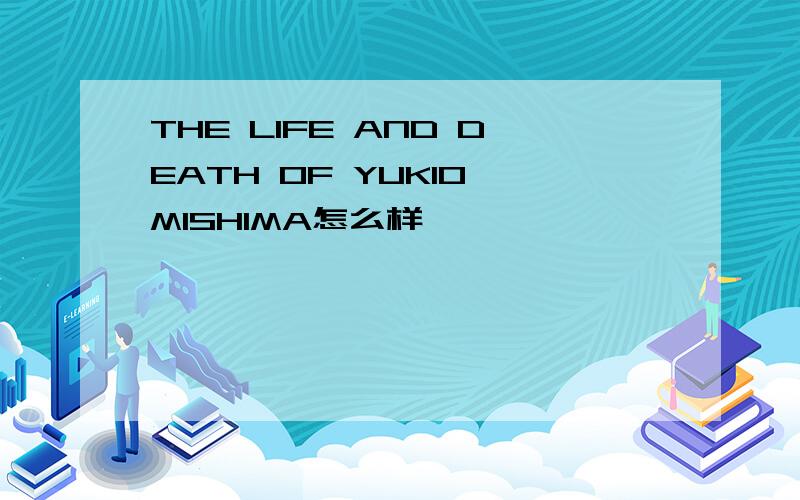 THE LIFE AND DEATH OF YUKIO MISHIMA怎么样