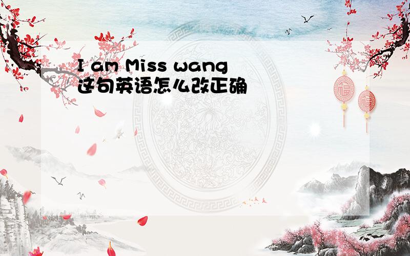 I am Miss wang这句英语怎么改正确