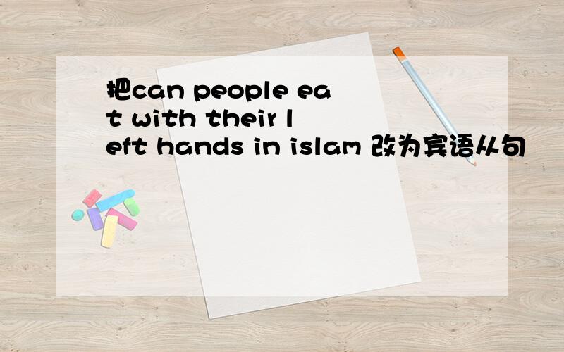 把can people eat with their left hands in islam 改为宾语从句