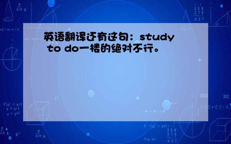 英语翻译还有这句：study to do一楼的绝对不行。
