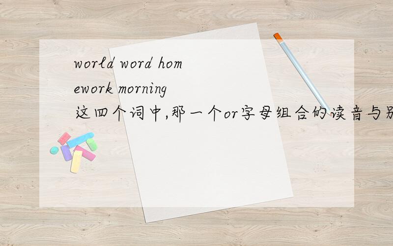 world word homework morning 这四个词中,那一个or字母组合的读音与别的不一样