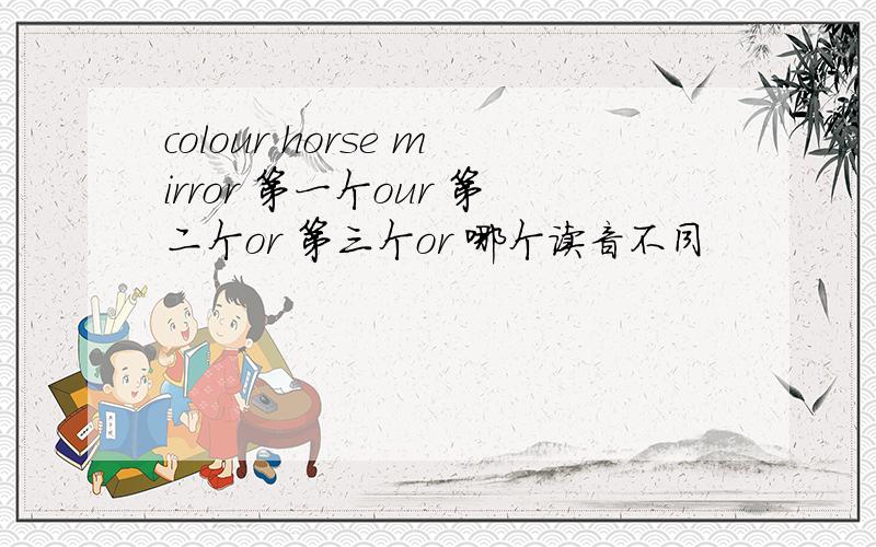 colour horse mirror 第一个our 第二个or 第三个or 哪个读音不同